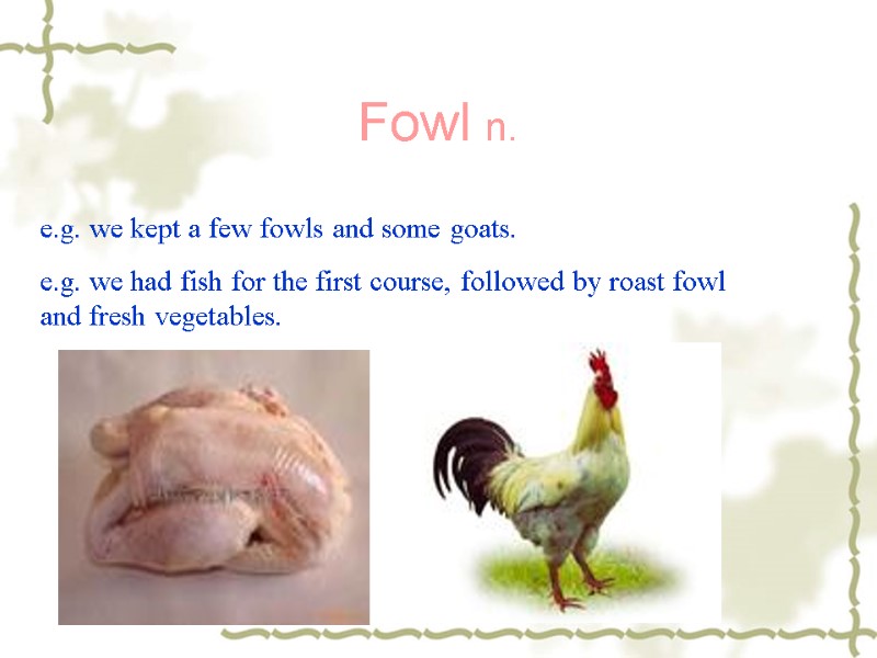 Fowl n. e.g. we kept a few fowls and some goats. e.g. we had